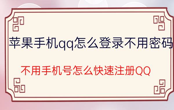 苹果手机qq怎么登录不用密码 不用手机号怎么快速注册QQ？